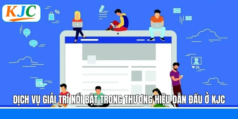 Dịch vụ giải trí nổi bật trong thương hiệu dẫn đầu ở KJC