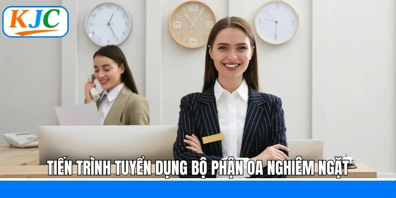 Tiến trình tuyển dụng bộ phận OA nghiêm ngặt 